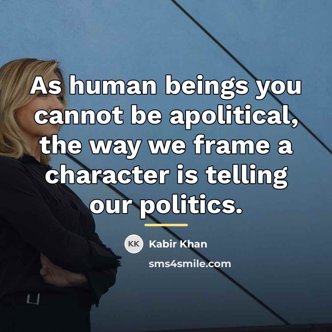 “As human beings you cannot be apolitical, the way we…” quote by Kabir Khan