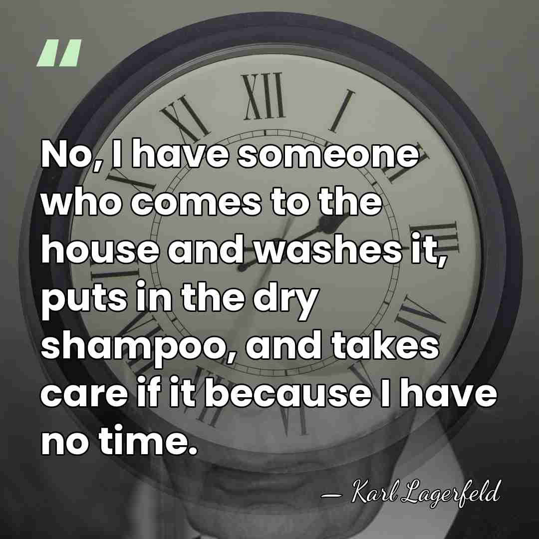 No, I have someone who comes to the house and washes it,&hellip; - Karl Lagerfeld