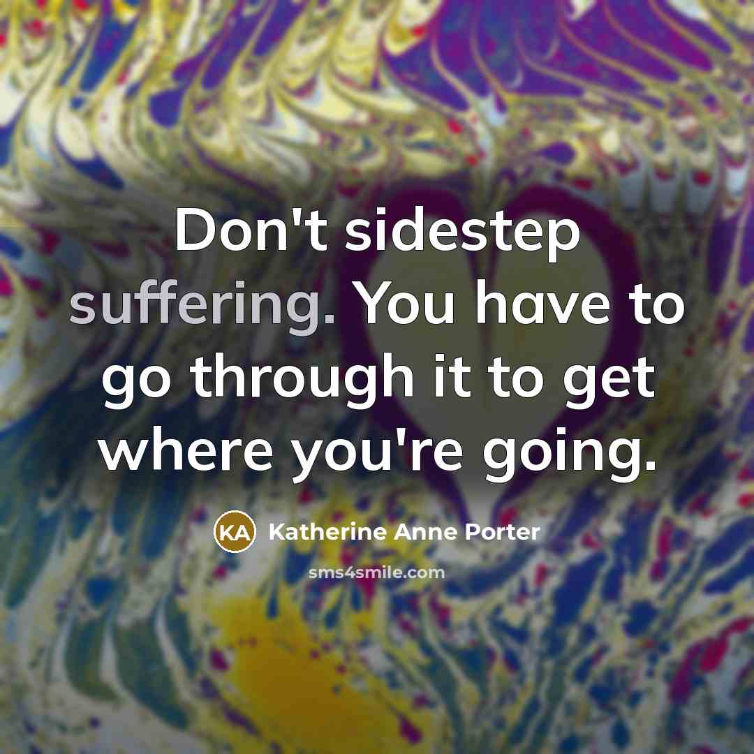 “Don't sidestep suffering. You have to go through it to…” quote by Katherine Anne Porter
