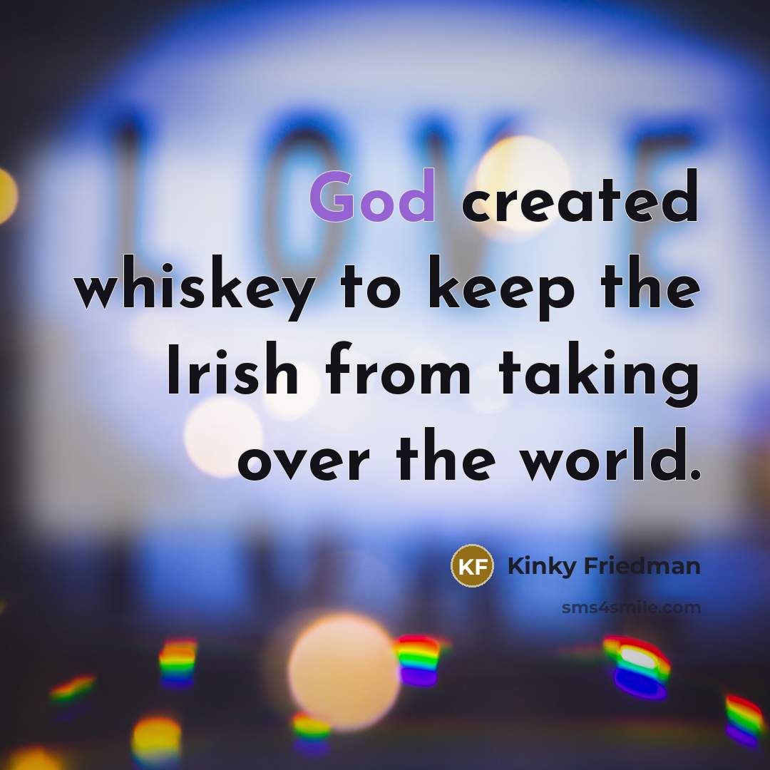 “God created whiskey to keep the Irish from taking over…” quote by Kinky Friedman