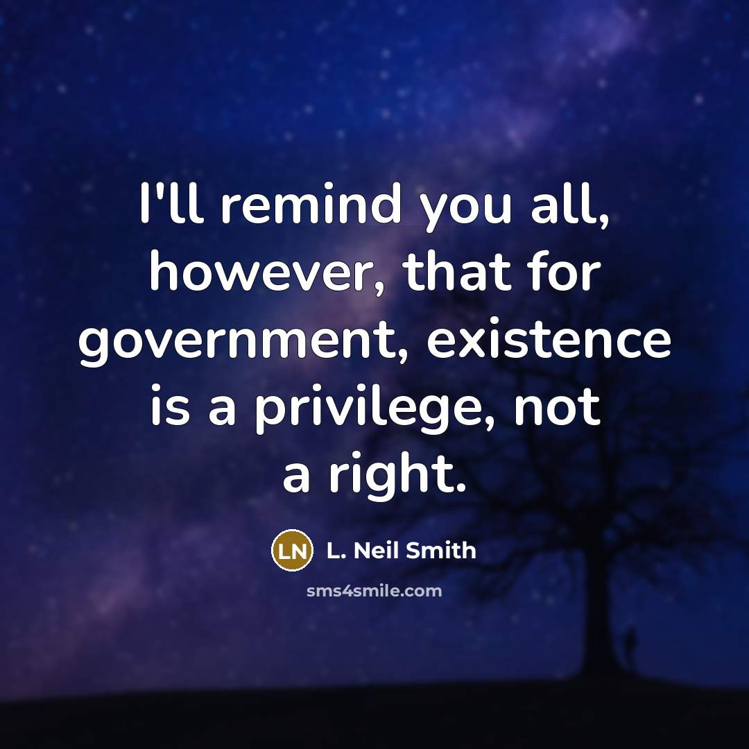 “I'll remind you all, however, that for government, existence is…” quote by L. Neil Smith