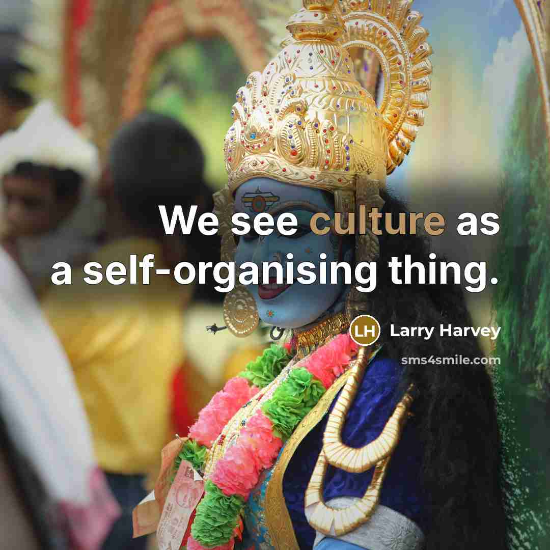 “We see culture as a self-organising thing.…” quote by Larry Harvey