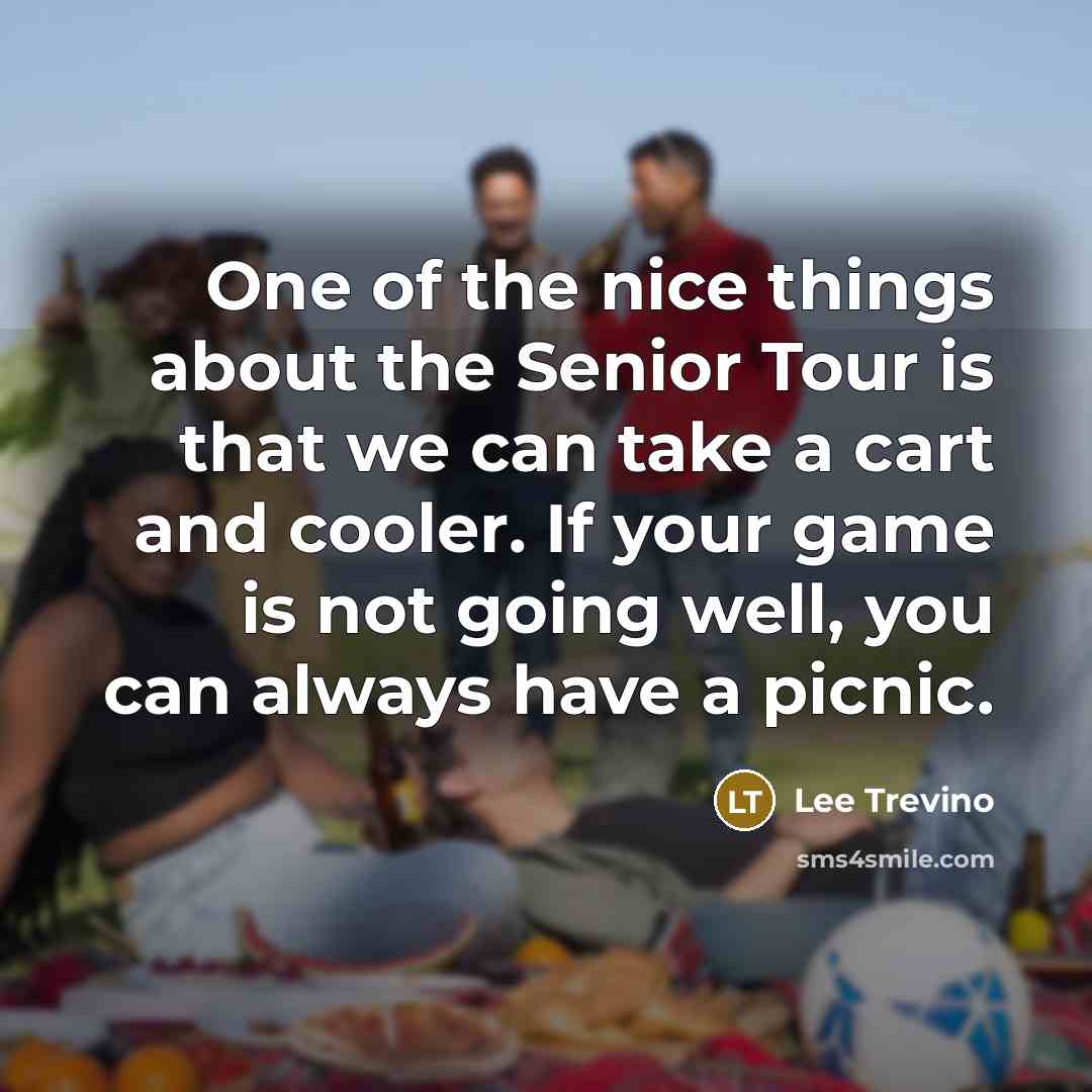 “One of the nice things about the Senior Tour is…” quote by Lee Trevino