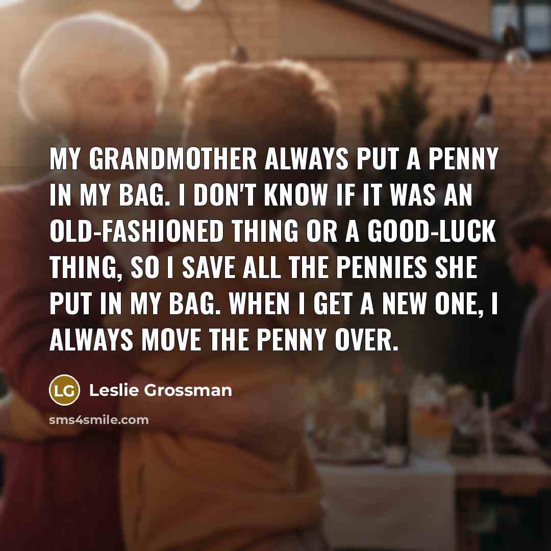 “My grandmother always put a penny in my bag. I…” quote by Leslie Grossman