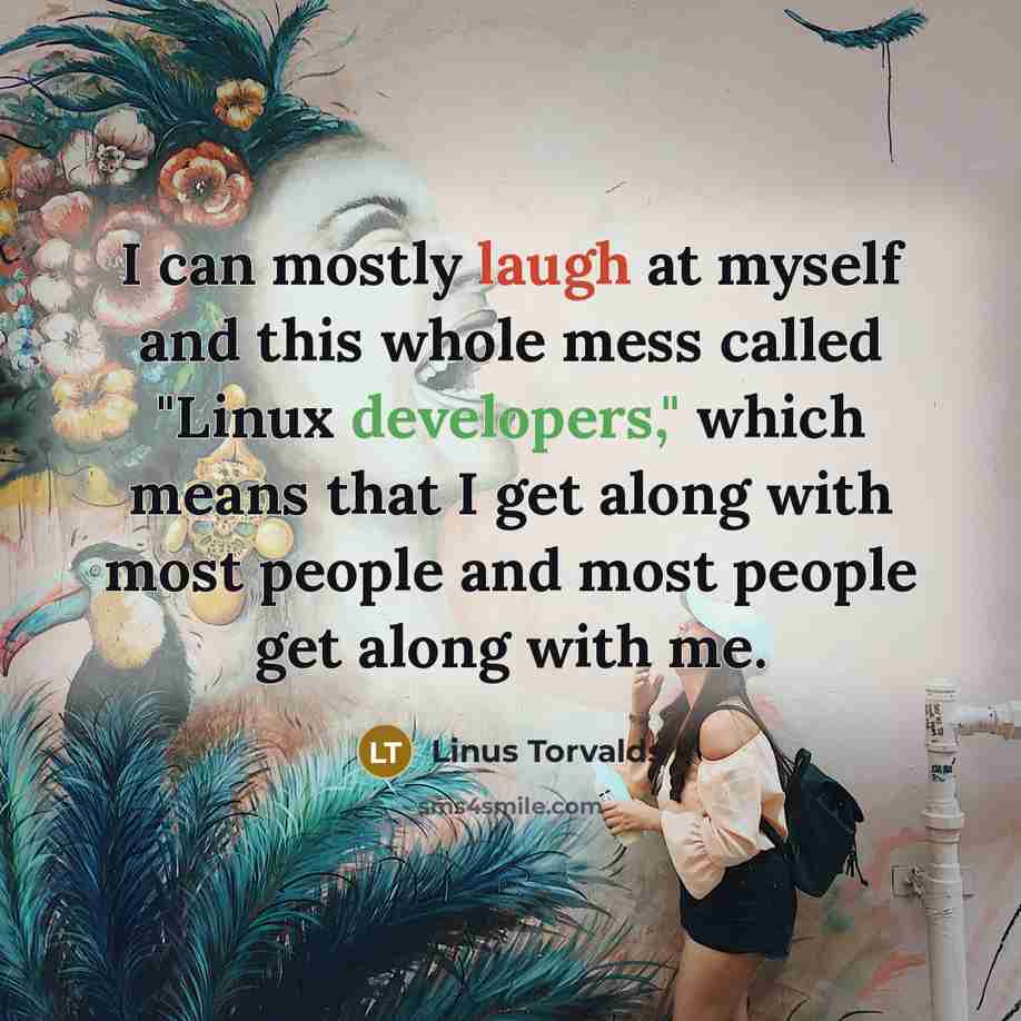 “I can mostly laugh at myself and this whole mess called "Linux developers," which means that I get along with most people and most people get along with me.” quote by Linus Torvalds