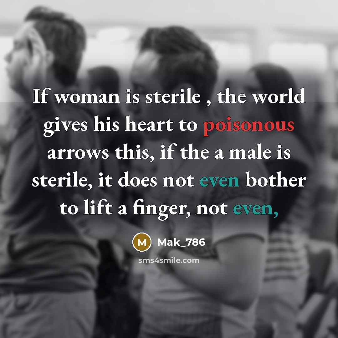 “If woman is sterile , the world gives his heart to poisonous arrows this, if the a male is sterile, it does not even bother to lift a finger, not even,” quote by Mak_786