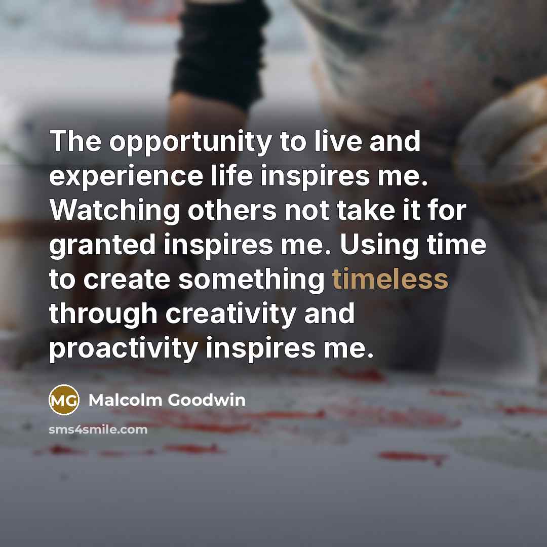 “The opportunity to live and experience life inspires me. Watching…” quote by Malcolm Goodwin