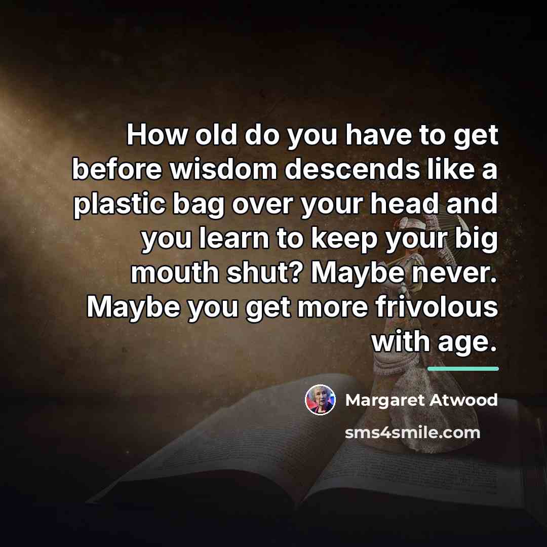 “How old do you have to get before wisdom descends…” quote by Margaret Atwood