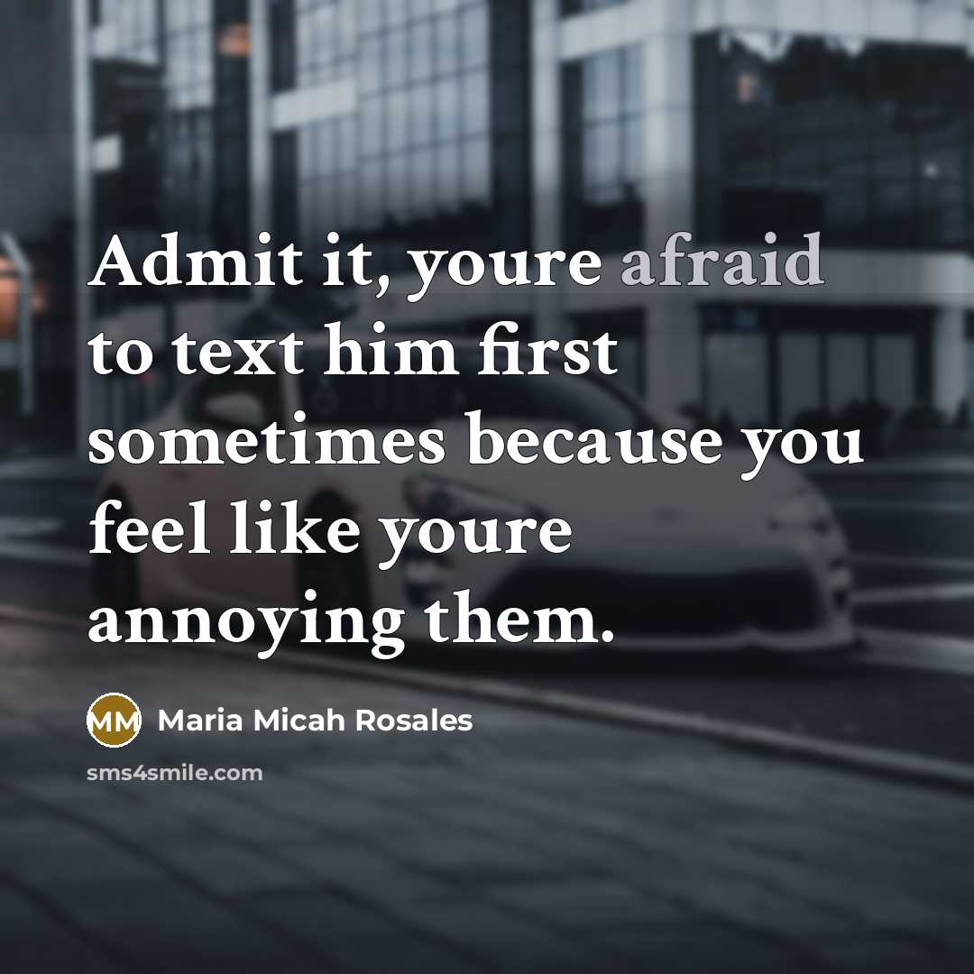 “Admit it, youre afraid to text him first sometimes because…” quote by Maria Micah Rosales
