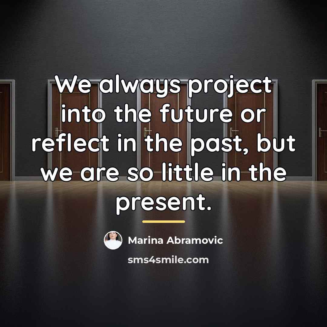 “We always project into the future or reflect in the…” quote by Marina Abramovic
