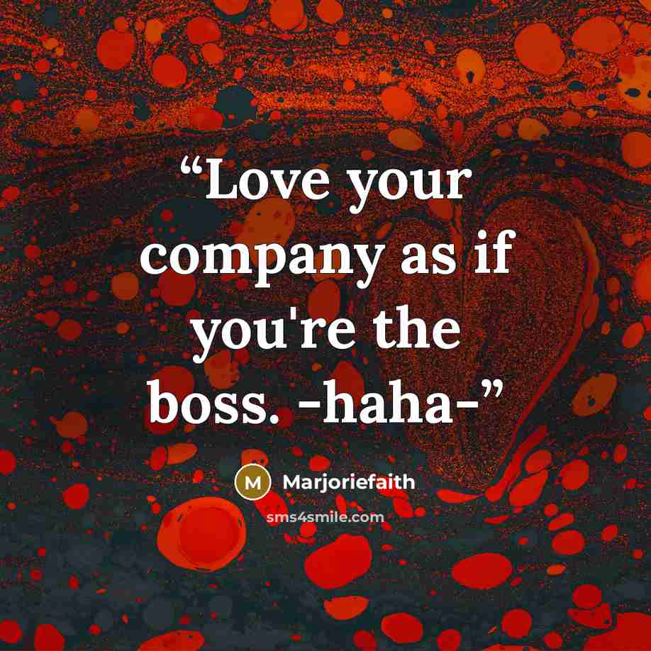“Love your company as if you're the boss. -haha-” quote by Marjoriefaith