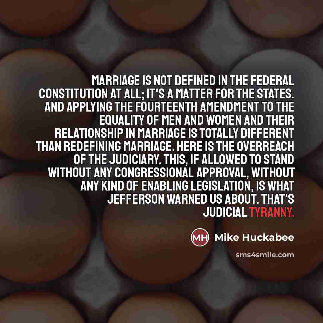 “Marriage is not defined in the federal Constitution at all;…” quote by Mike Huckabee