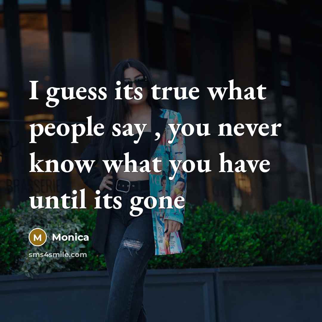 “I guess its true what people say , you never…” quote by Monica