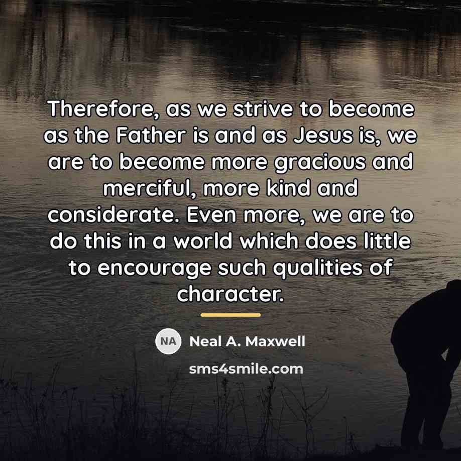 “Therefore, as we strive to become as the Father is…” quote by Neal A. Maxwell