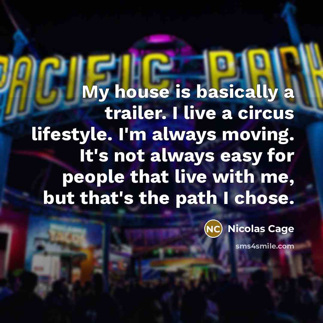 “My house is basically a trailer. I live a circus…” quote by Nicolas Cage