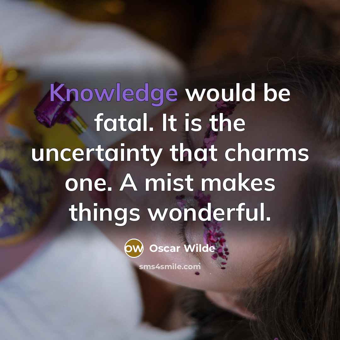 “Knowledge would be fatal. It is the uncertainty that charms…” quote by Oscar Wilde