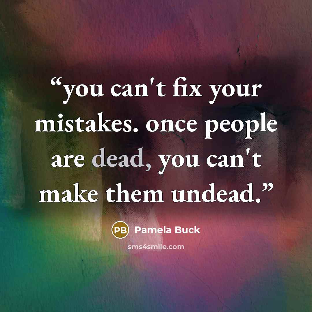 “you can't fix your mistakes. once people are dead, you can't make them undead.” quote by Pamela Buck