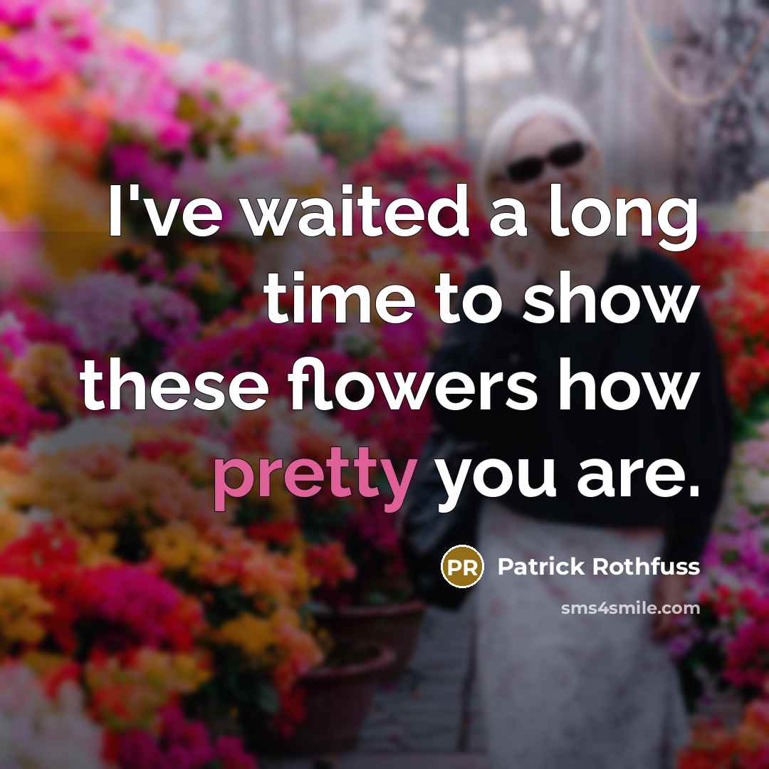“I've waited a long time to show these flowers how…” quote by Patrick Rothfuss