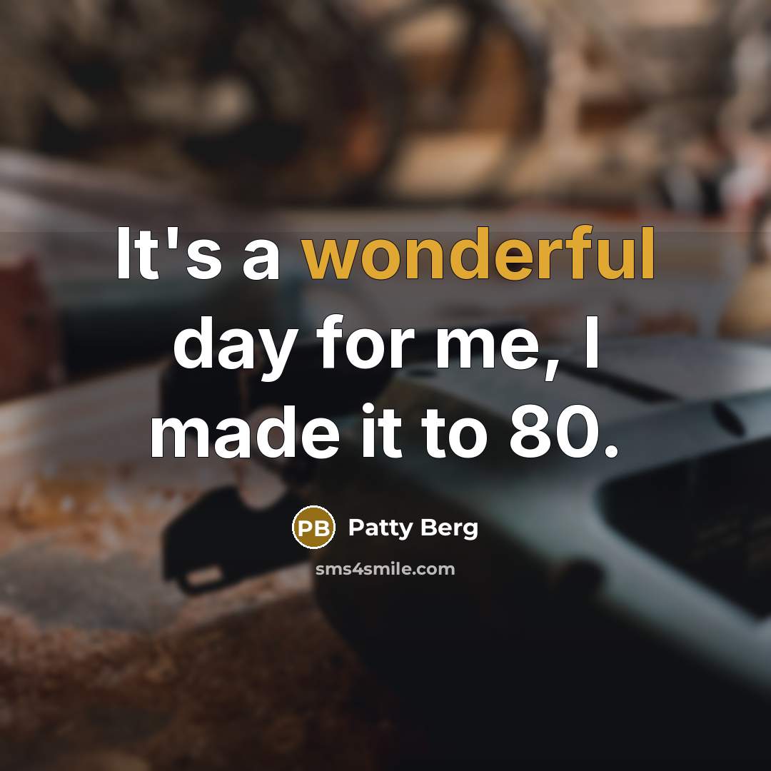 “It's a wonderful day for me, I made it to…” quote by Patty Berg