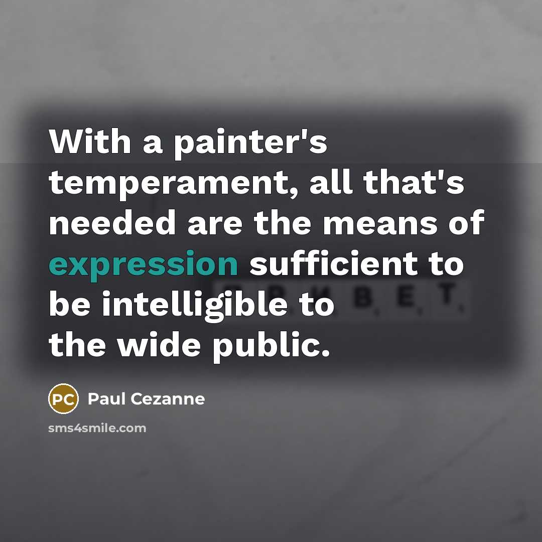 “With a painter's temperament, all that's needed are the means of expression sufficient to be intelligible to the wide public.” quote by Paul Cezanne