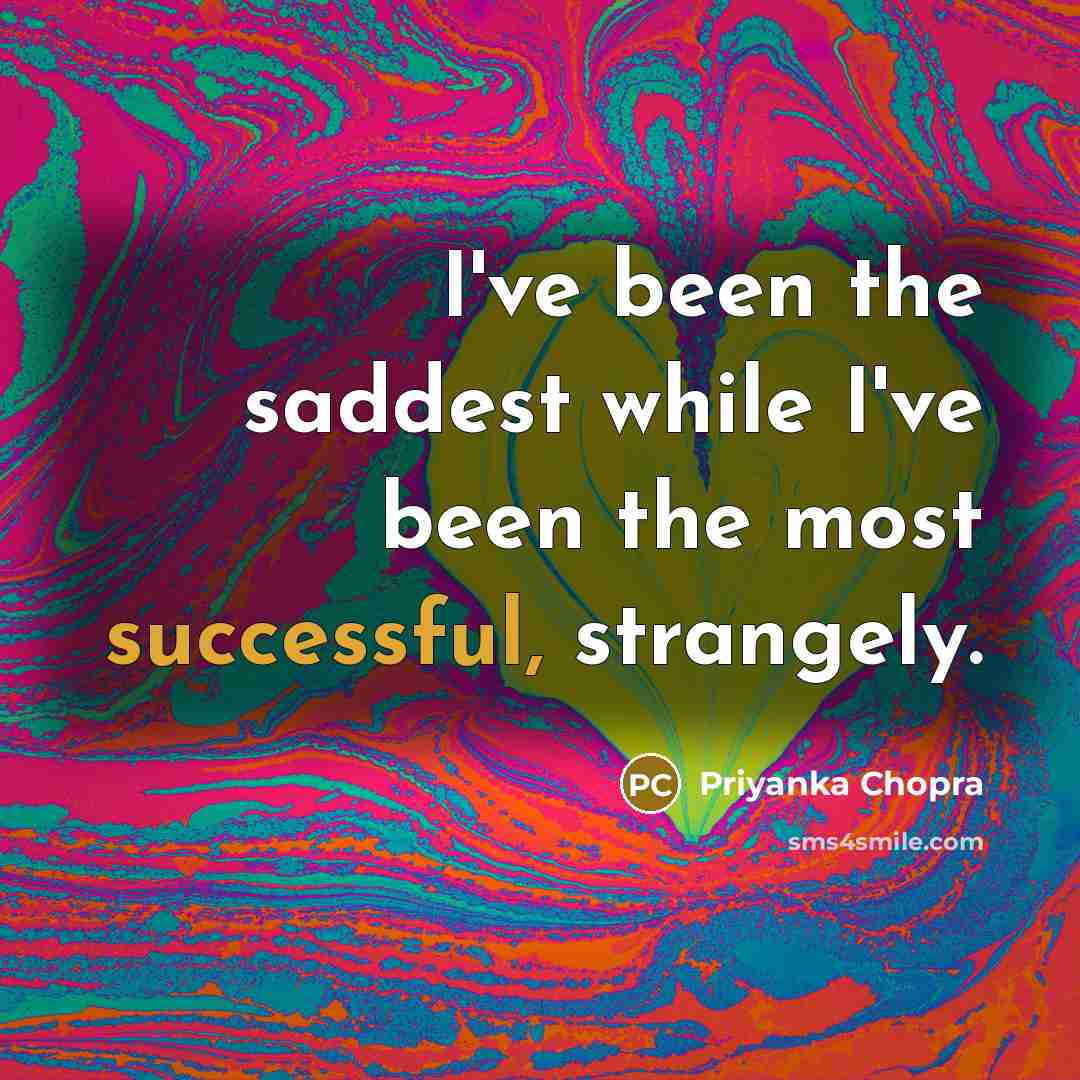 “I've been the saddest while I've been the most successful,…” quote by Priyanka Chopra