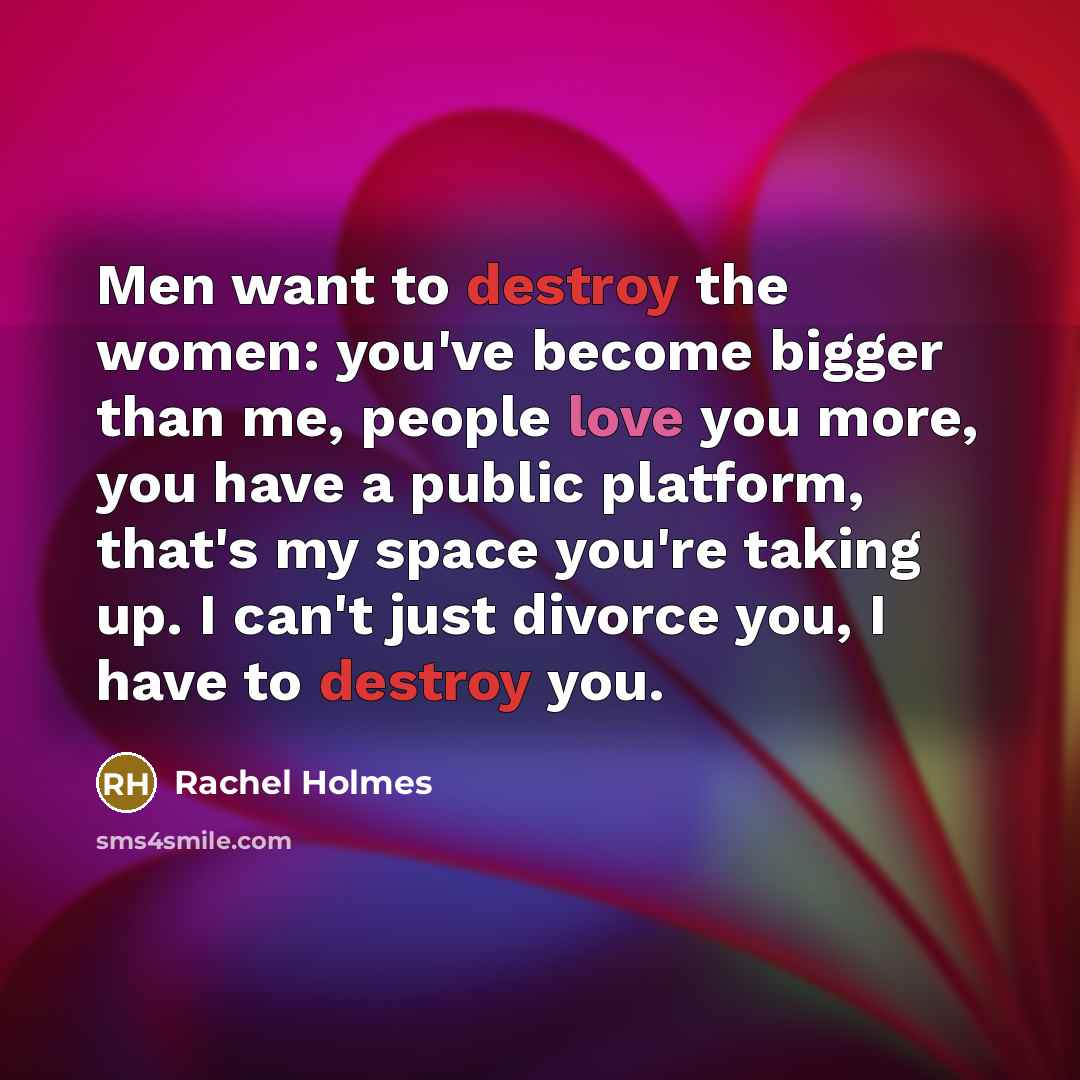 “Men want to destroy the women: you've become bigger than…” quote by Rachel Holmes