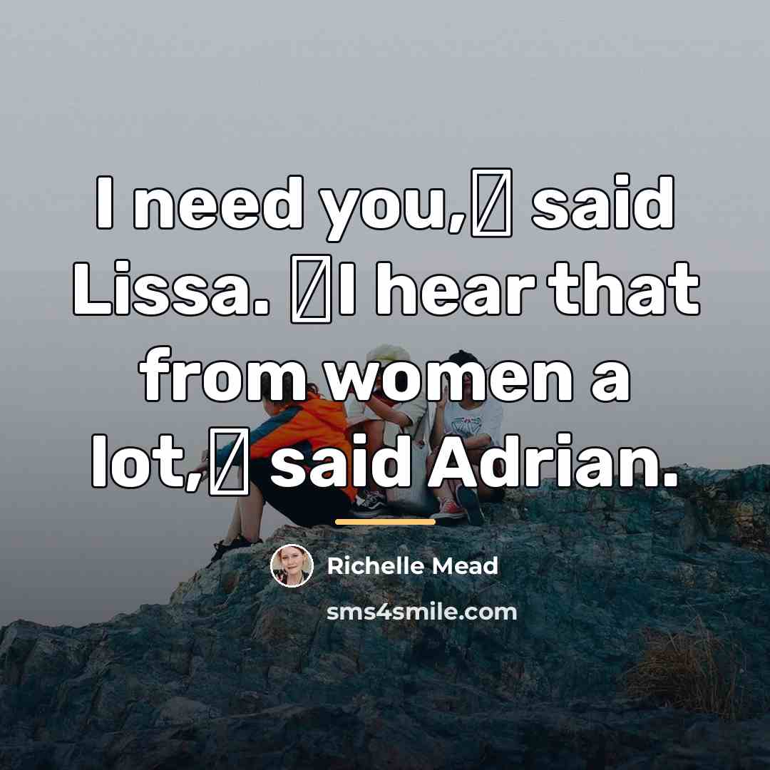 “I need you,ʺ said Lissa. ʺI hear that from women…” quote by Richelle Mead
