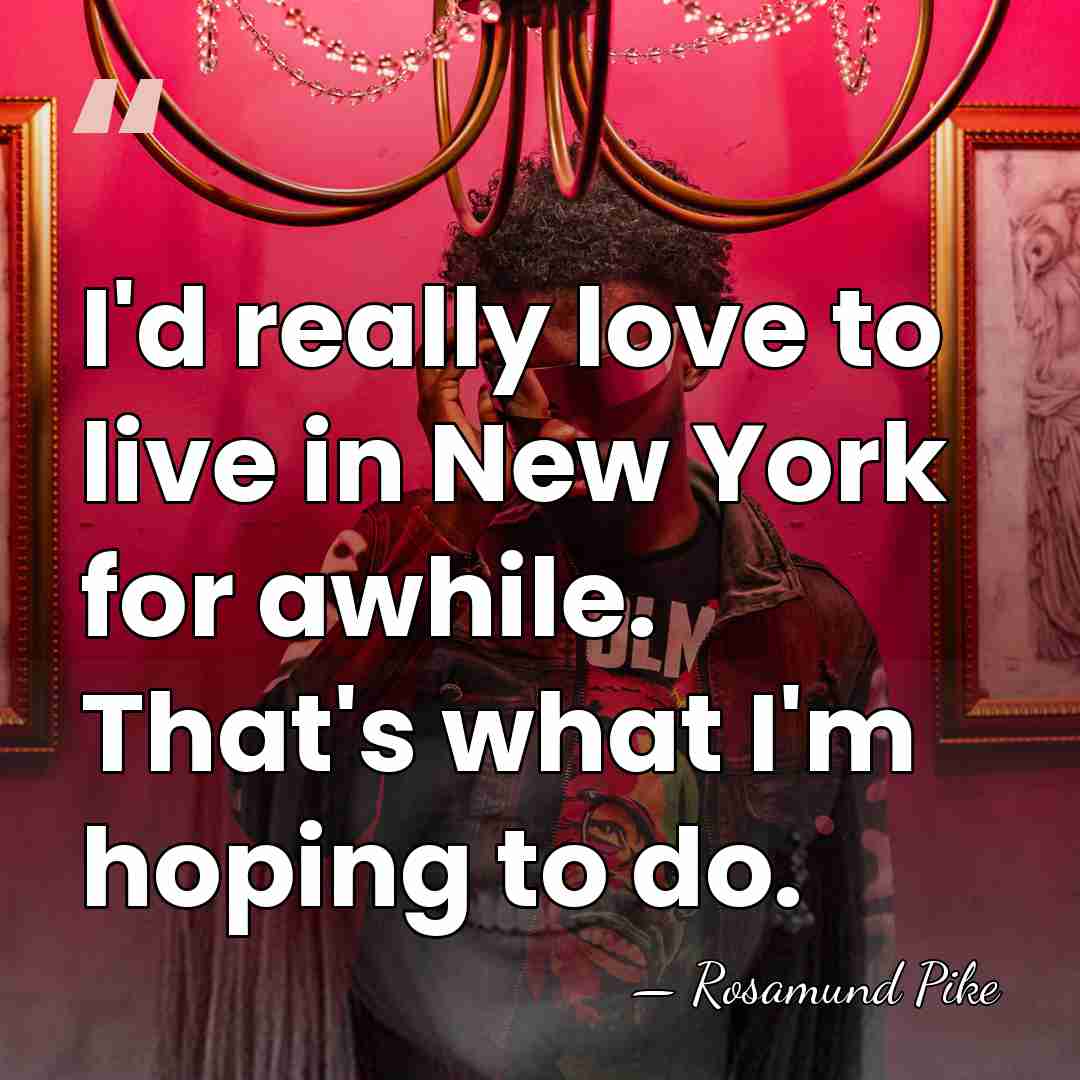 I'd really love to live in New York for awhile. That's what&hellip; - Rosamund Pike
