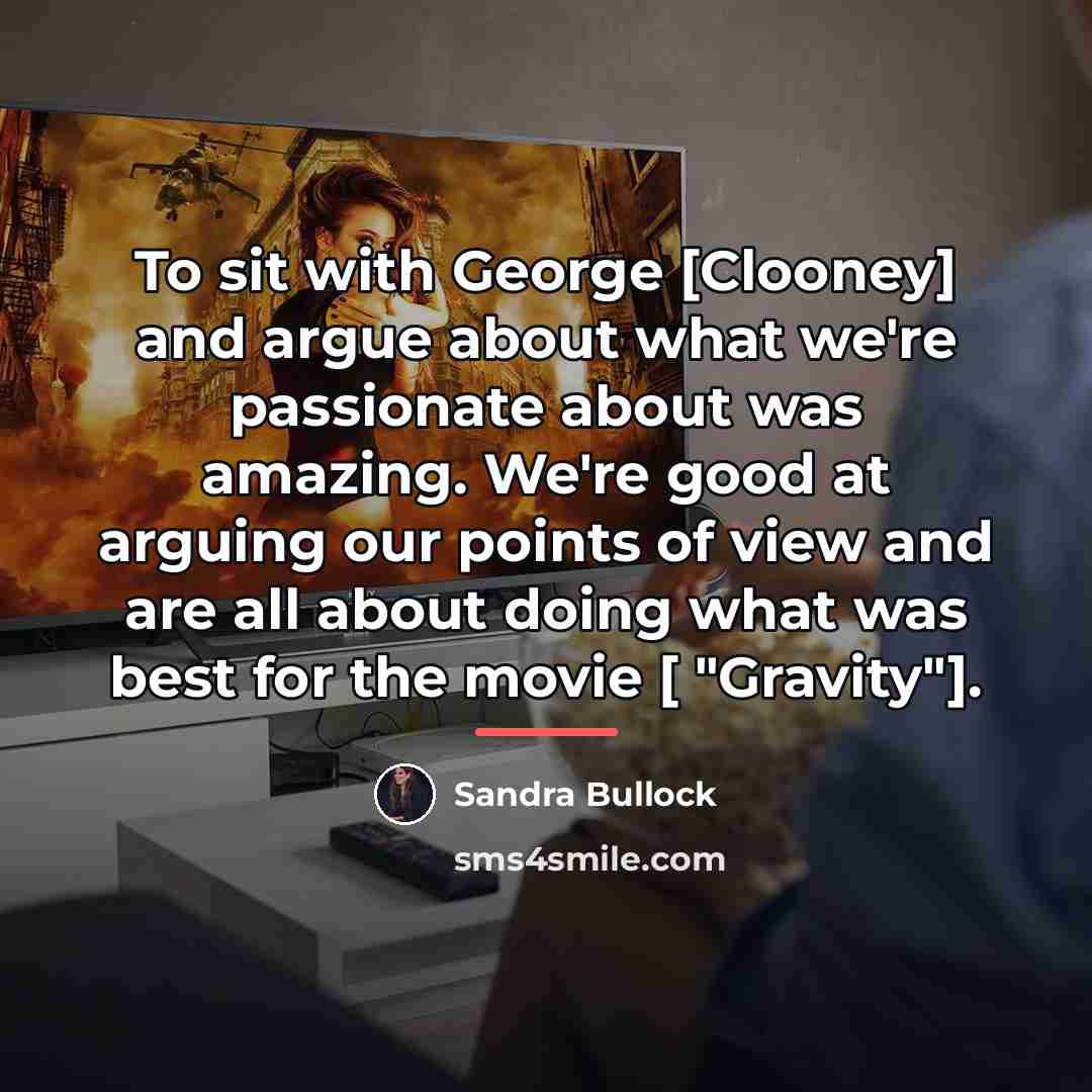 “To sit with George [Clooney] and argue about what we're…” quote by Sandra Bullock