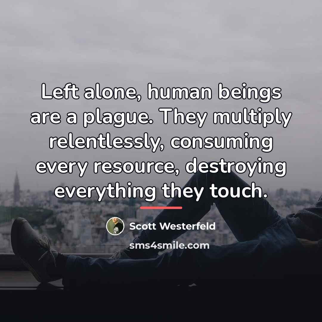 “Left alone, human beings are a plague. They multiply relentlessly,…” quote by Scott Westerfeld