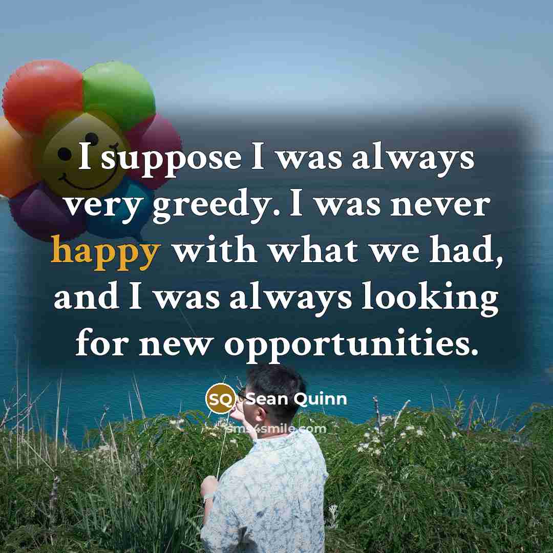 “I suppose I was always very greedy. I was never…” quote by Sean Quinn
