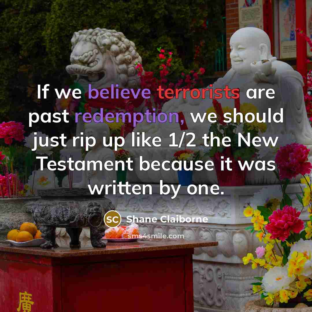 “If we believe terrorists are past redemption, we should just…” quote by Shane Claiborne