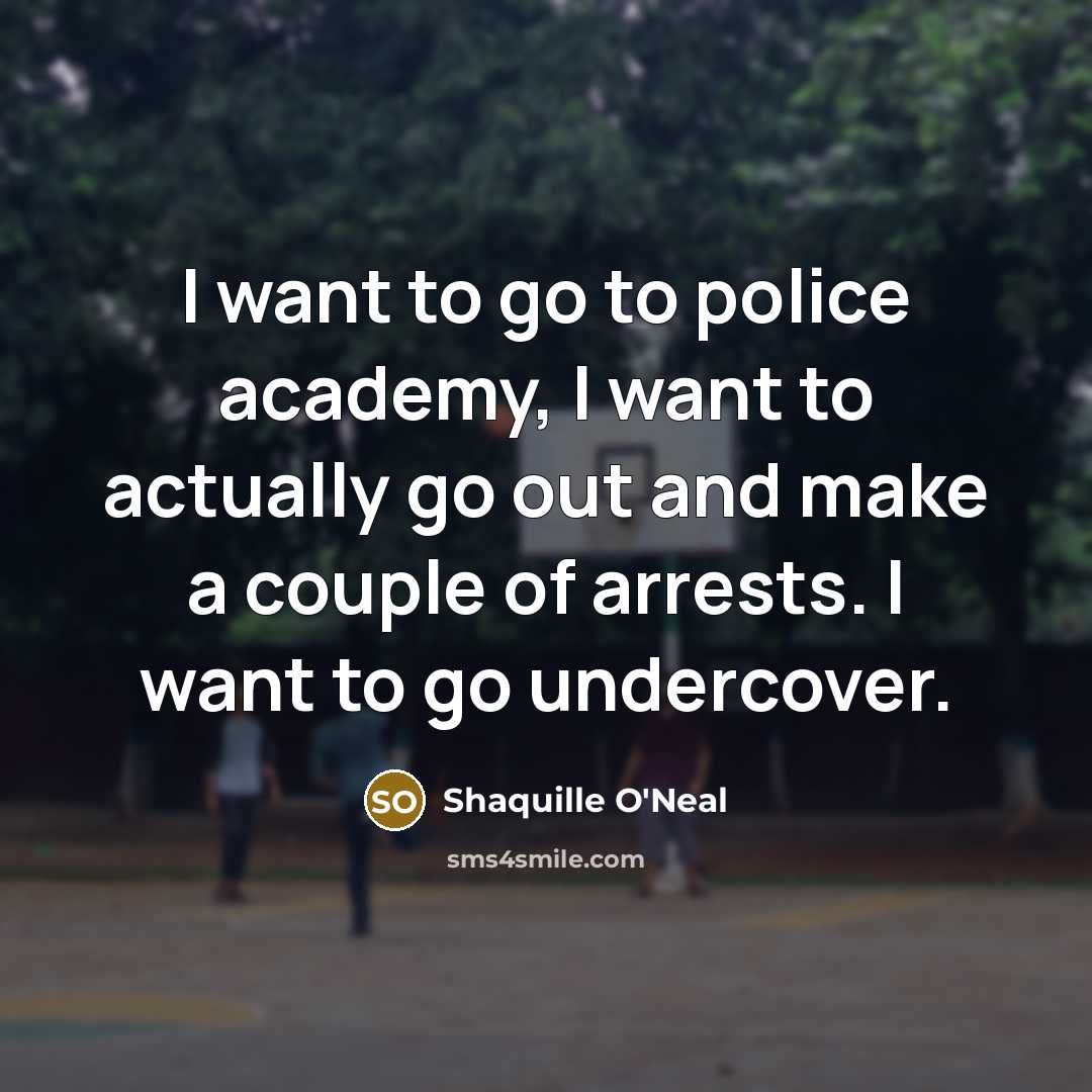 “I want to go to police academy, I want to…” quote by Shaquille O'Neal