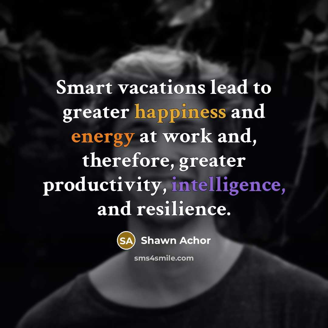“Smart vacations lead to greater happiness and energy at work…” quote by Shawn Achor