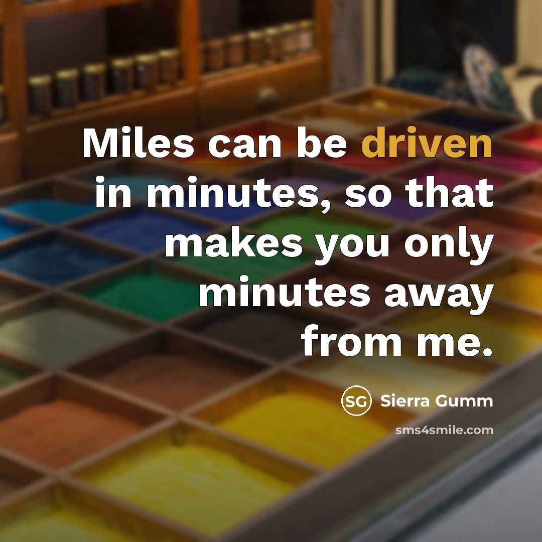“Miles can be driven in minutes, so that makes you only minutes away from me.” quote by Sierra Gumm