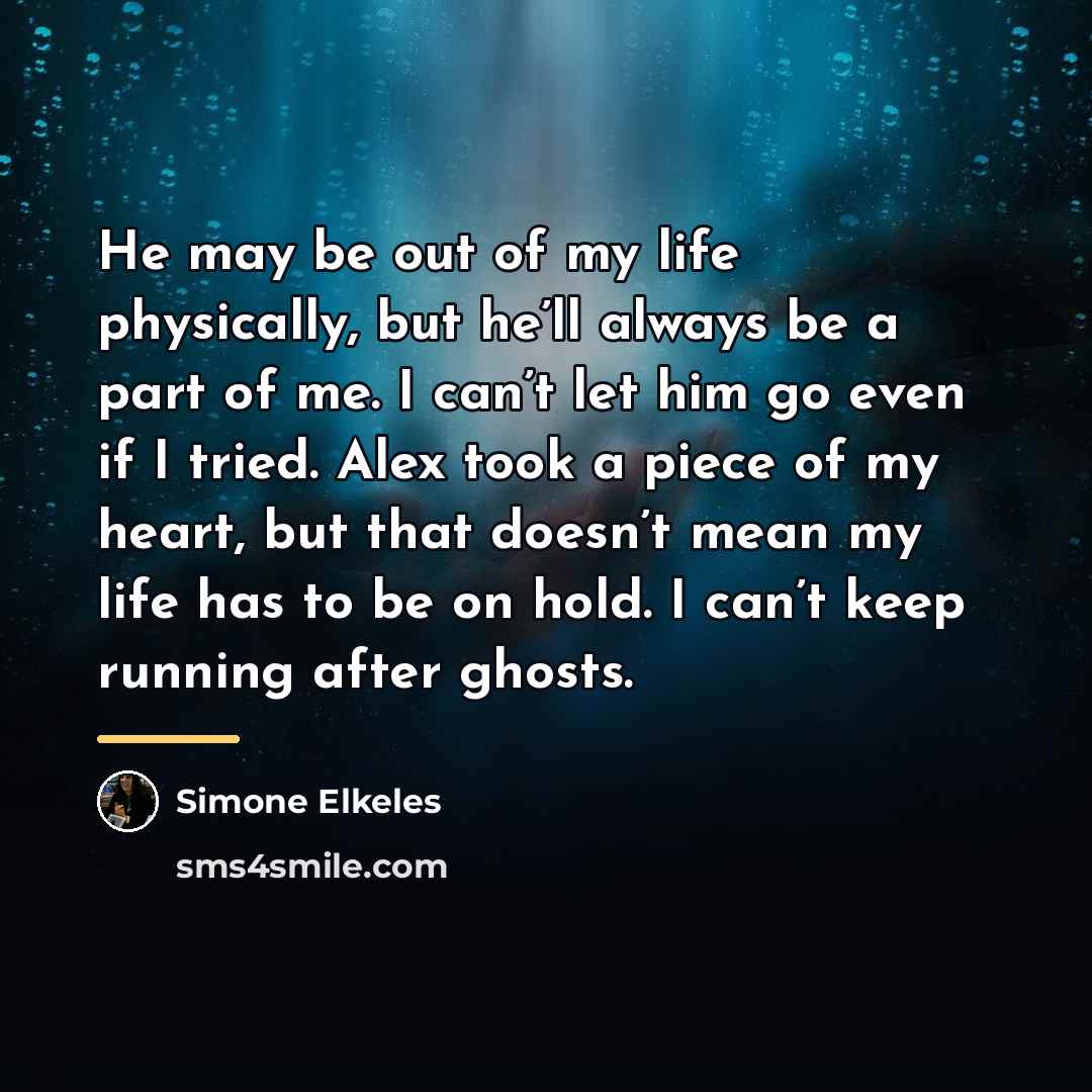 “He may be out of my life physically, but he’ll…” quote by Simone Elkeles