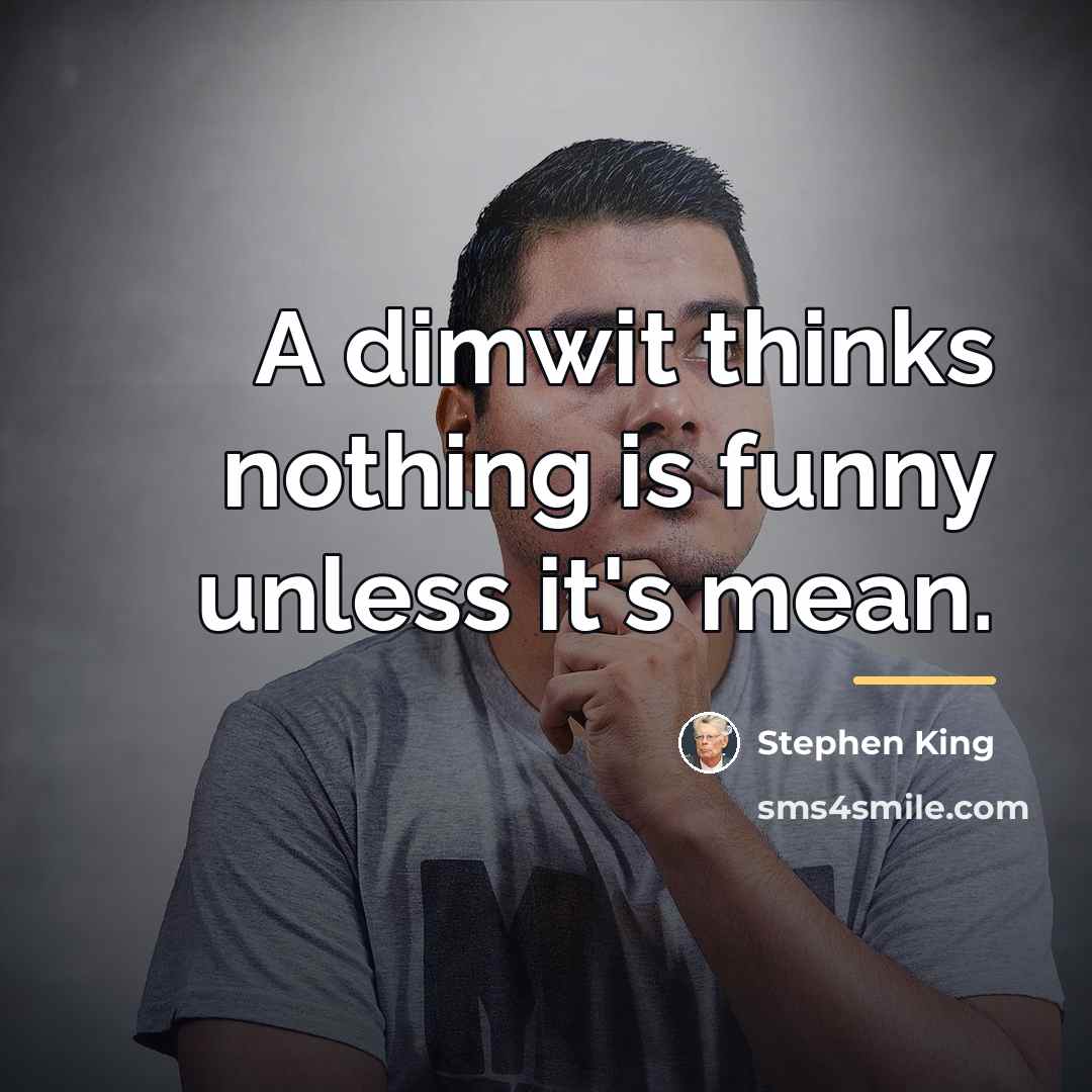 “A dimwit thinks nothing is funny unless it's mean.…” quote by Stephen King