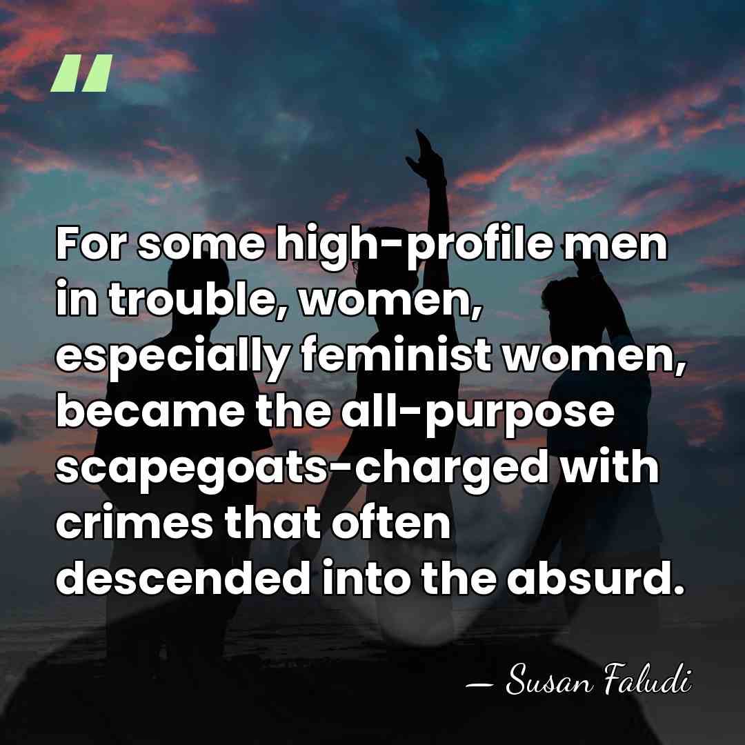 For some high-profile men in trouble, women, especially feminist women, became the&hellip; - Susan Faludi