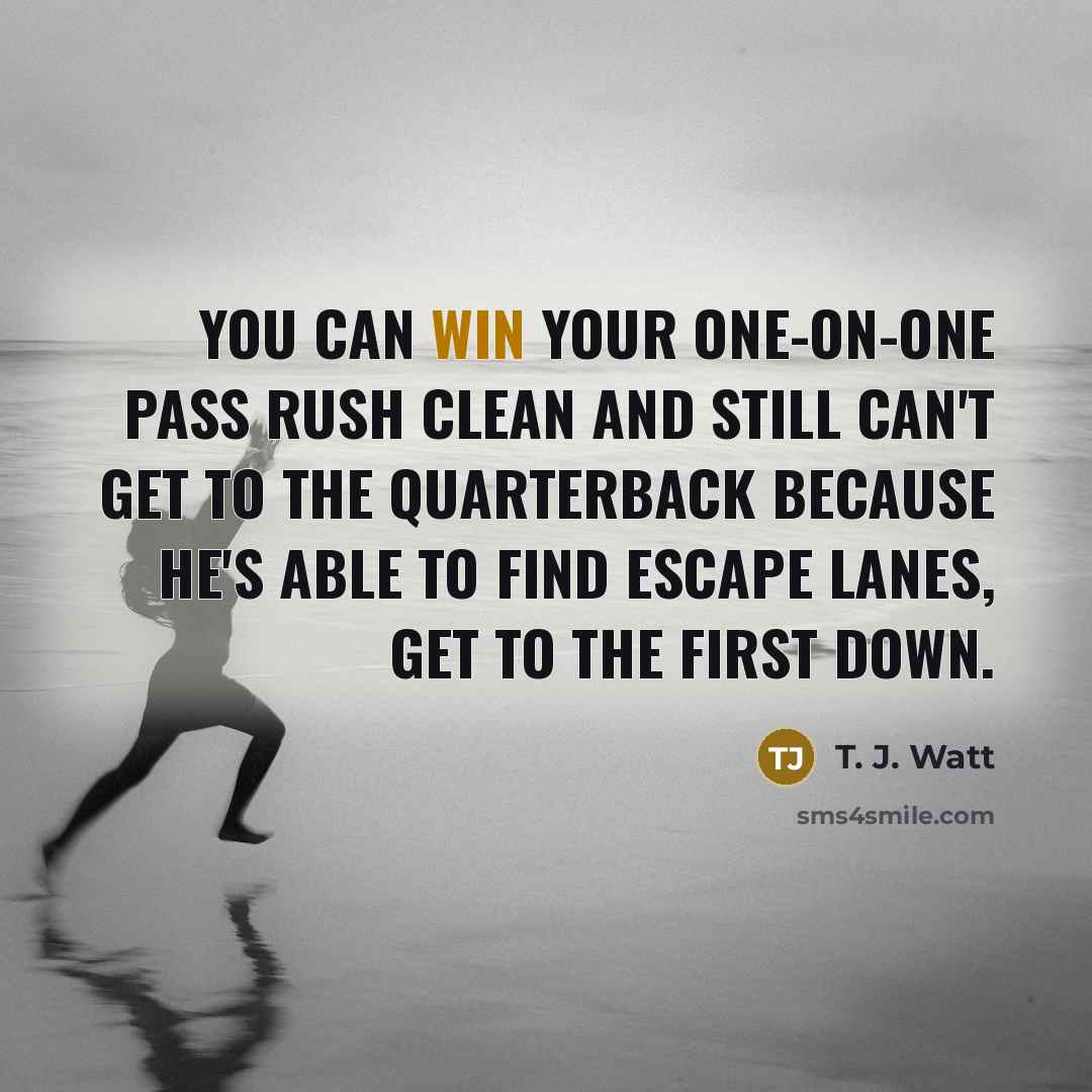 “You can win your one-on-one pass rush clean and still…” quote by T. J. Watt