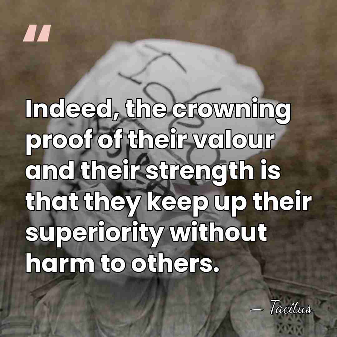 Indeed, the crowning proof of their valour and their strength is that&hellip; - Tacitus