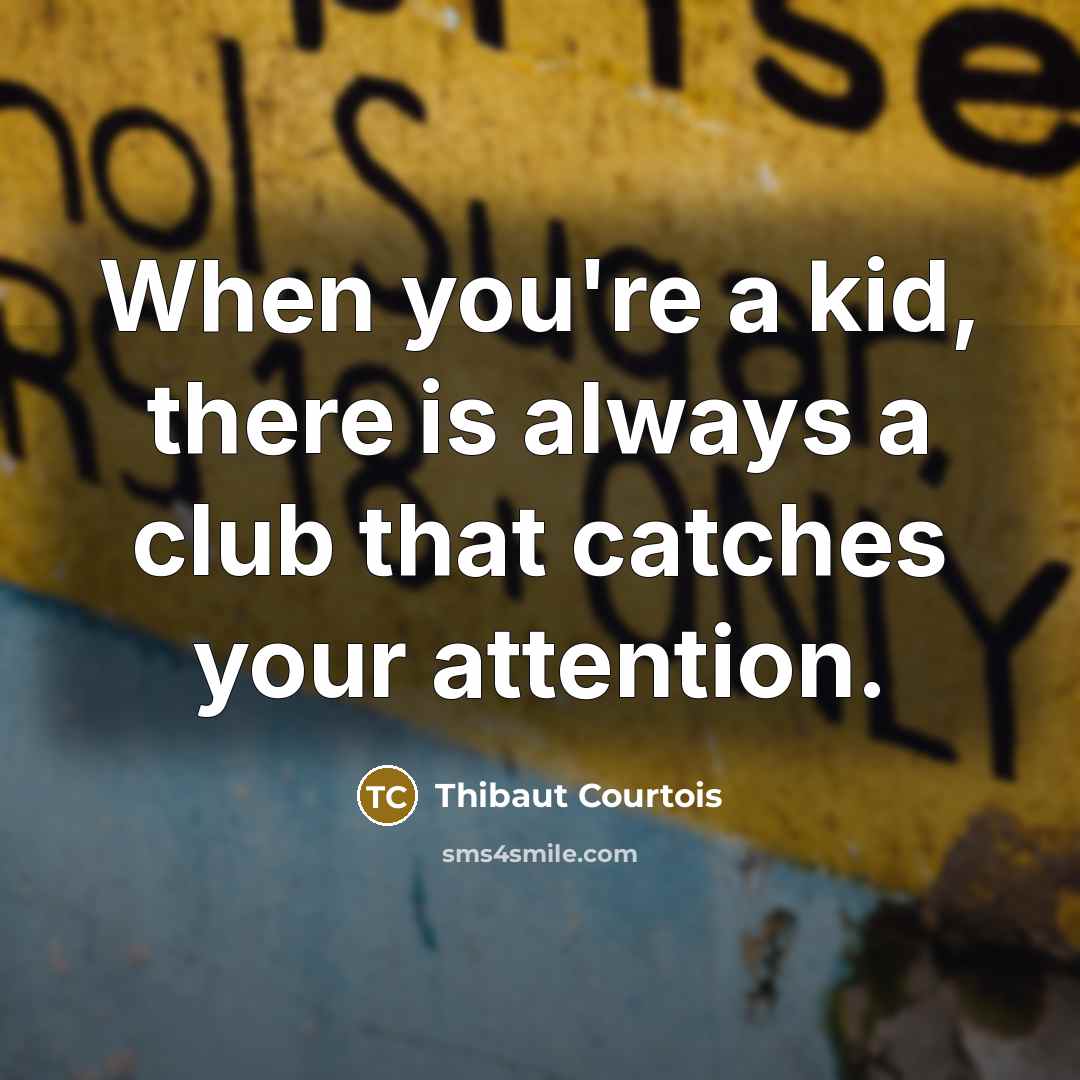 “When you're a kid, there is always a club that…” quote by Thibaut Courtois