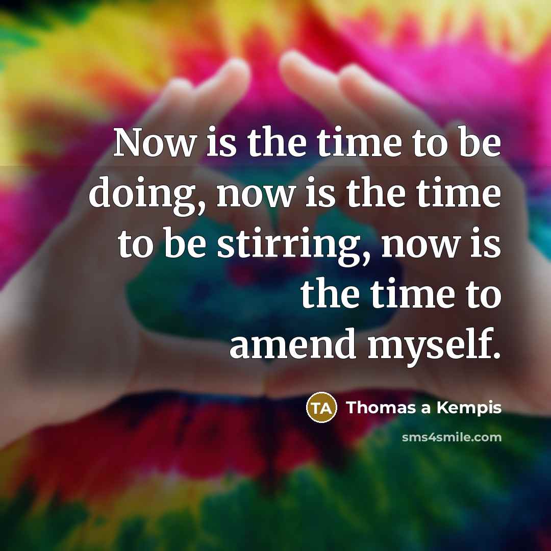 “Now is the time to be doing, now is the…” quote by Thomas a Kempis