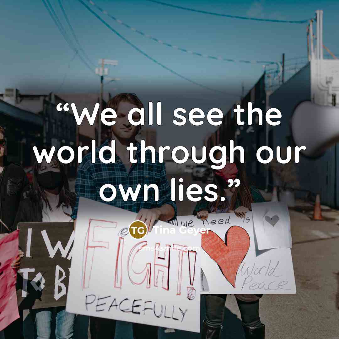 “We all see the world through our own lies.” quote by Tina Geyer