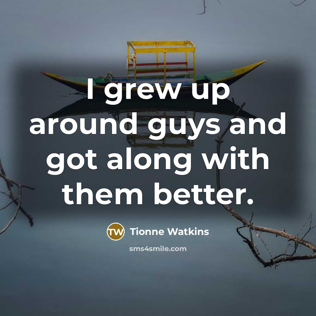 “I grew up around guys and got along with them…” quote by Tionne Watkins