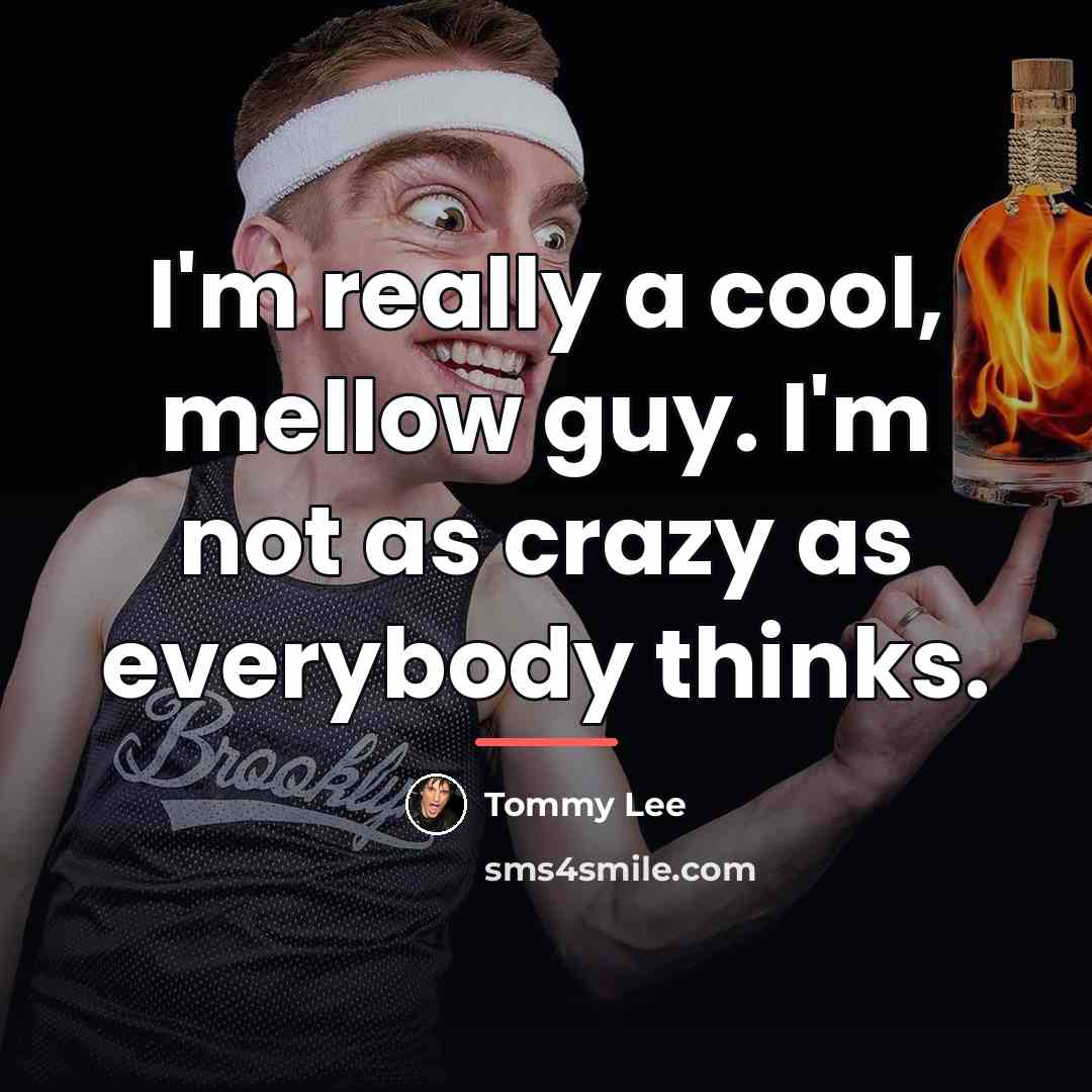 “I'm really a cool, mellow guy. I'm not as crazy…” quote by Tommy Lee