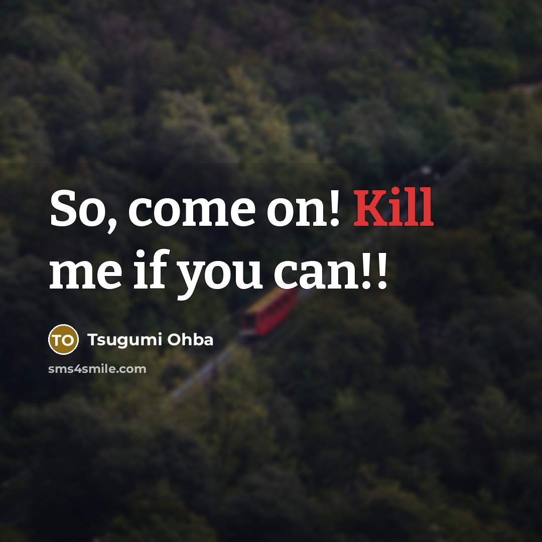 “So, come on! Kill me if you can!!” quote by Tsugumi Ohba