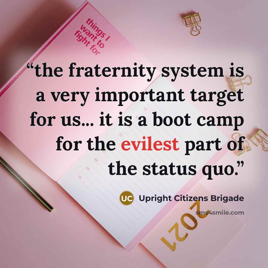 “the fraternity system is a very important target for us... it is a boot camp for the evilest part of the status quo.” quote by Upright Citizens Brigade