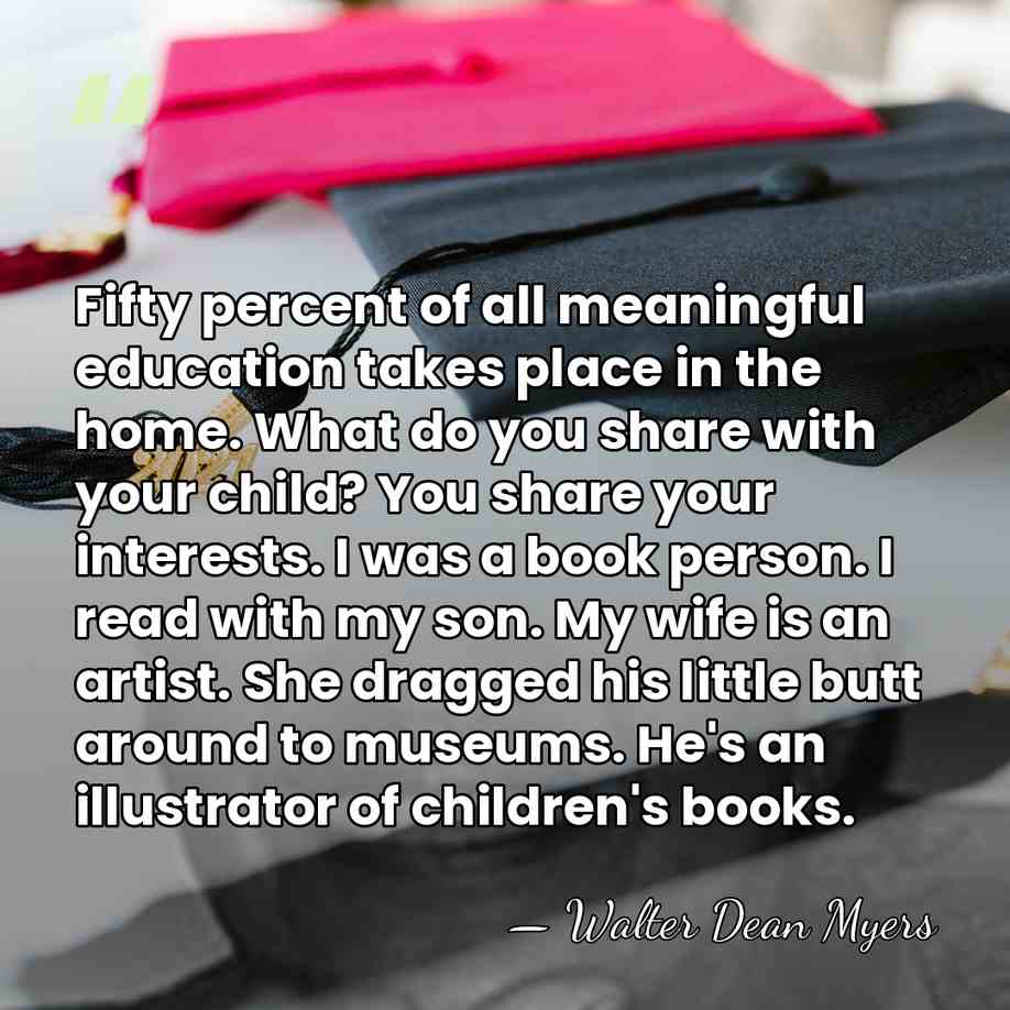 Fifty percent of all meaningful education takes place in the home. What&hellip; - Walter Dean Myers