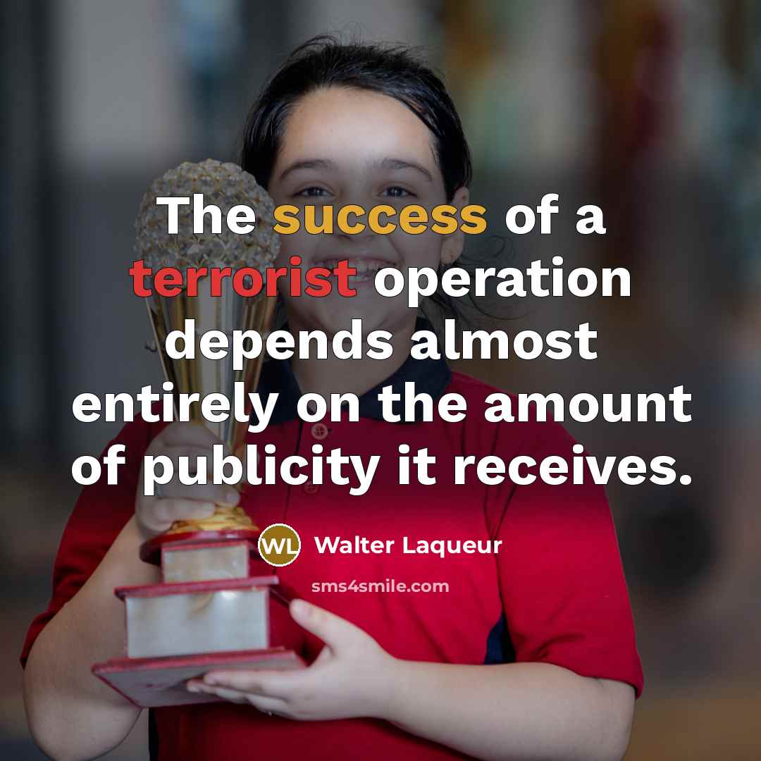 “The success of a terrorist operation depends almost entirely on the amount of publicity it receives.” quote by Walter Laqueur