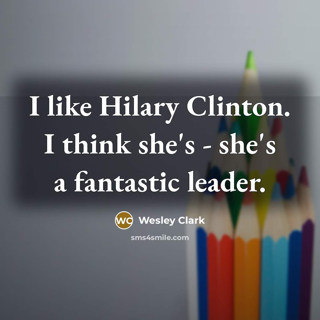 “I like Hilary Clinton. I think she's - she's a…” quote by Wesley Clark